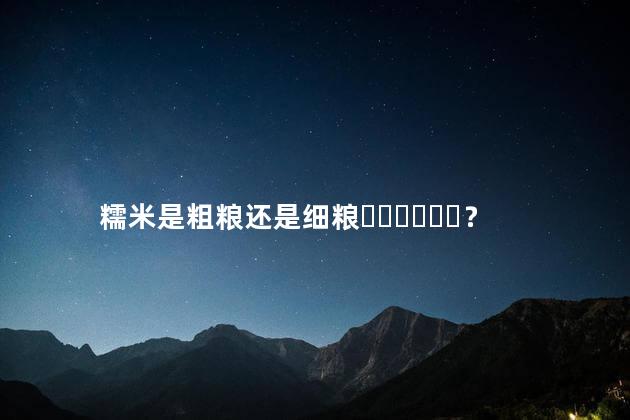 糯米是粗粮还是细粮？